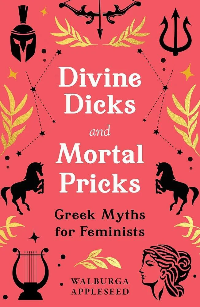 Divine Dicks and Mortal Pricks : Greek Myths for Feminists