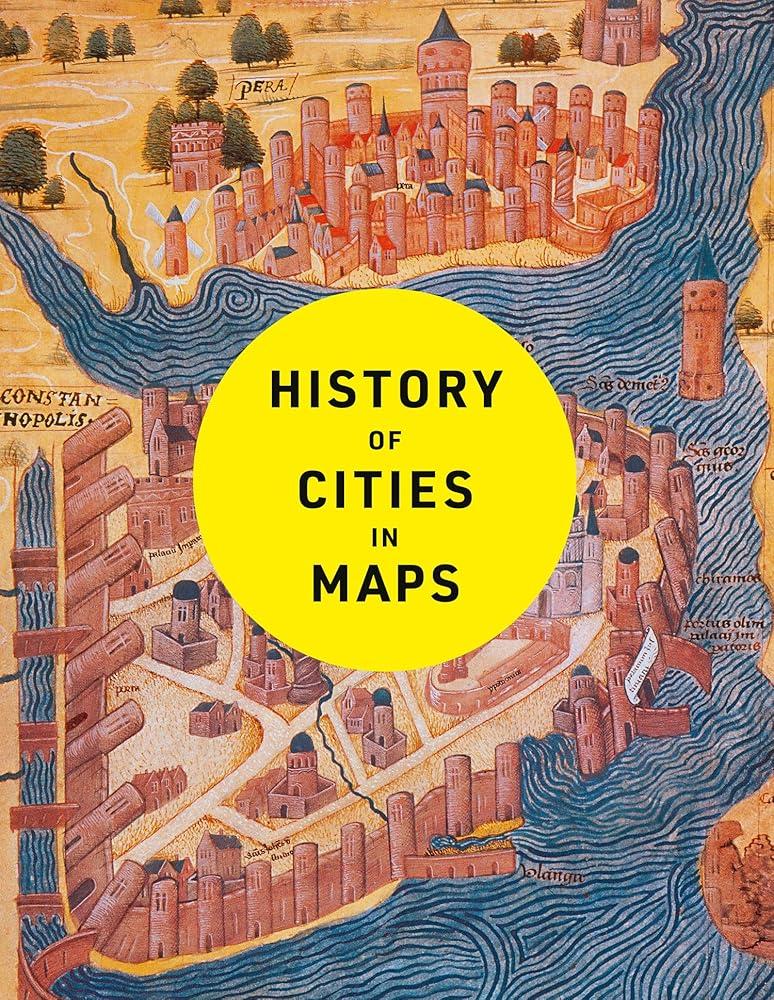 History of Cities in Maps : The Ultimate Visual Exploration of Human Civilisation Through 70 Captivating Historical Maps