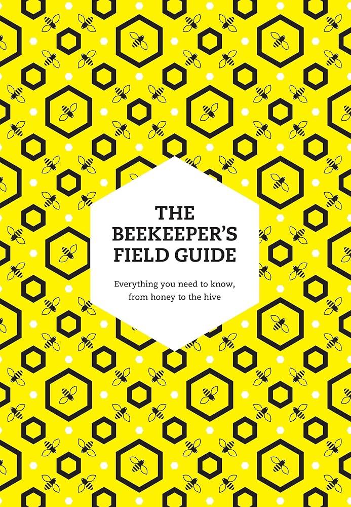 The Beekeeper’s Field Guide : Everything You Need to Know, from Honey to the Hive