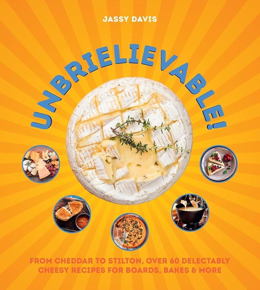 Unbrielievable : From Cheddar to Stilton, Over 60 Delectably Cheesy Recipes for Boards, Bakes, and More