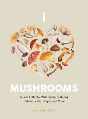 Mushroom Miscellany : An Illustrated Guide Featuring Fun Facts, Mushroom Profiles, Recipes & More