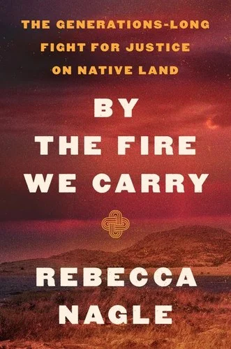 By the Fire We Carry : The Generations-Long Fight for Justice on Native Land