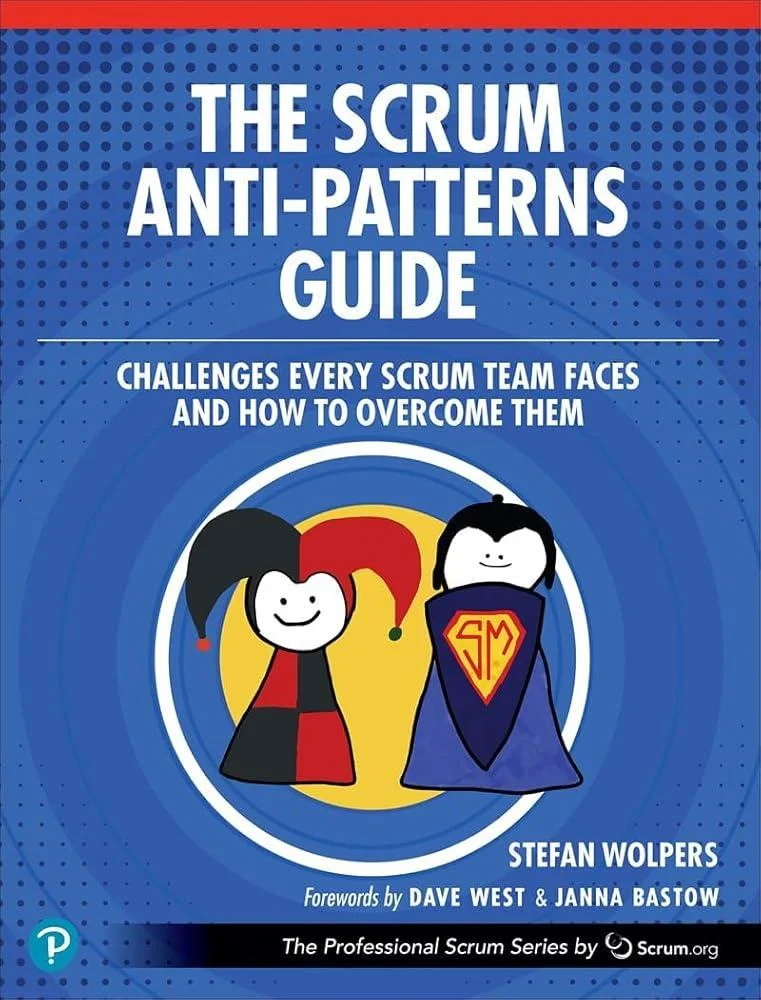 The Scrum Anti-Patterns Guide : Challenges Every Scrum Team Faces and How to Overcome Them