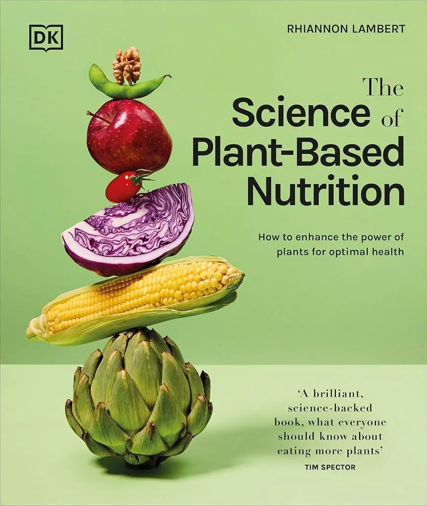 The Science of Plant-based Nutrition : How to Enhance the Power of Plants for Optimal Health: The Sunday Times Bestseller