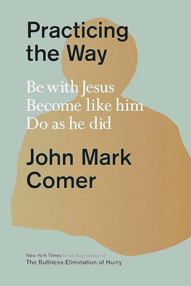 Practicing the Way : Be with Jesus. Become like him. Do as he did