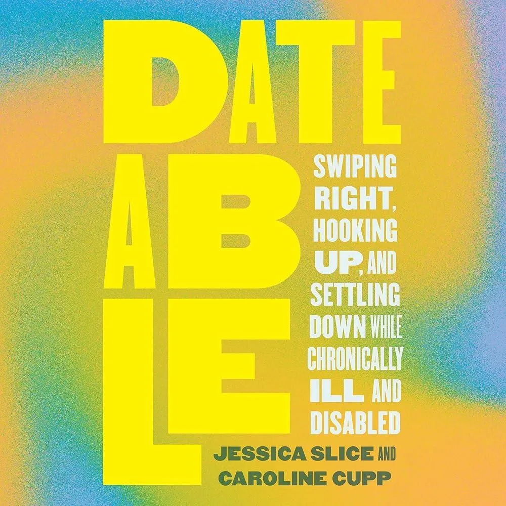 Dateable : Swiping Right, Hooking Up, and Settling Down While Chronically Ill and Disabled