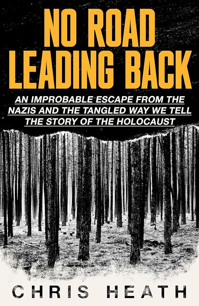 No Road Leading Back : An Improbable Escape from the Nazis – and the Tangled Way We Tell the Story of the Holocaust