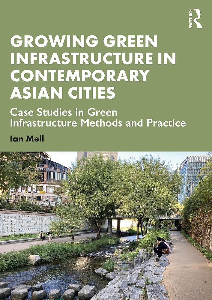 Growing Green Infrastructure in Contemporary Asian Cities : Case Studies in Green Infrastructure Methods and Practice