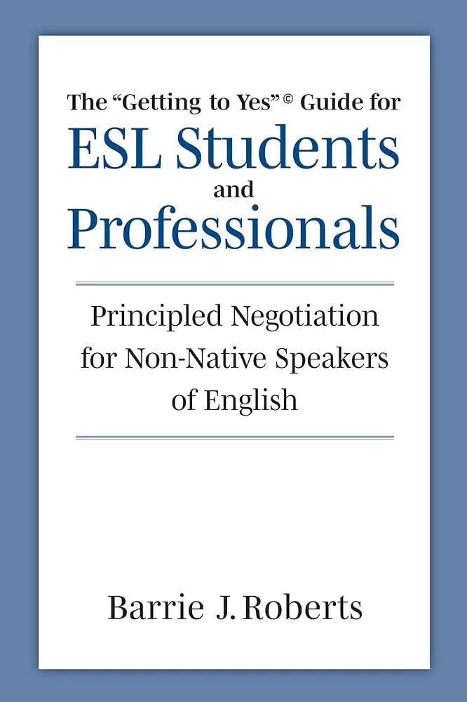 The "Getting to Yes" Guide for ESL Students and Professionals : Principled Negotiation for Non-Native Speakers of English