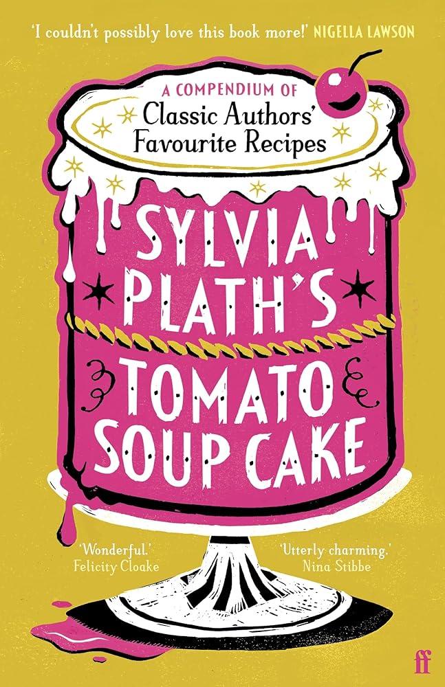 Sylvia Plath's Tomato Soup Cake : A Compendium of Classic Authors' Favourite Recipes - 'Utterly charming' (Nina Stibbe)