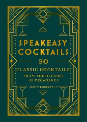 Speakeasy Cocktails : 50 classic cocktails from the decades of decadence