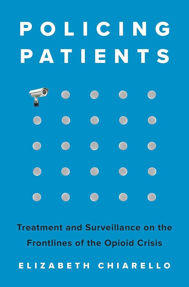 Policing Patients : Treatment and Surveillance on the Frontlines of the Opioid Crisis