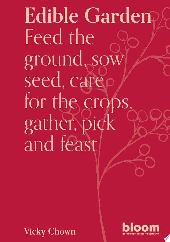 Edible Garden : Bloom Gardener's Guide: Feed the ground, sow seed, care for the crops, gather, pick and feast Volume 7