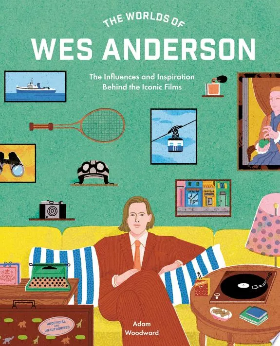 The Worlds of Wes Anderson : The Influences and Inspiration Behind the Iconic Films