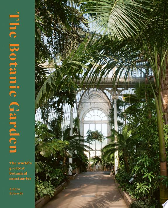 The Botanic Garden : The world's greatest botanical sanctuaries