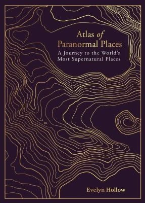 Atlas of Paranormal Places : A Journey to the World's Most Supernatural Places