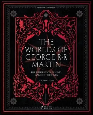 The Worlds of George RR Martin : The Inspirations Behind Game of Thrones