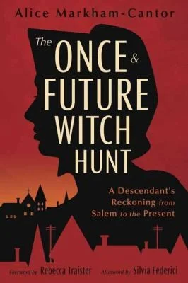 The Once & Future Witch Hunt : A Descendant's Reckoning from Salem to the Present