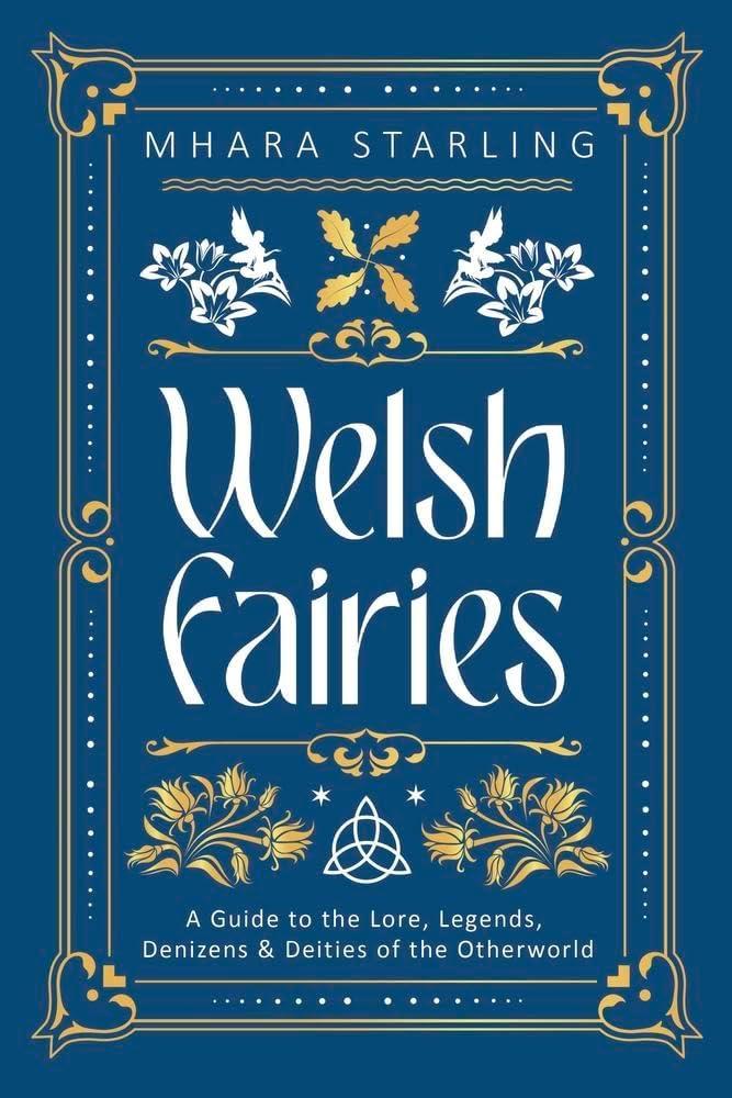 Welsh Fairies : A Guide to the Lore, Legends, Denizens & Deities of the Otherworld