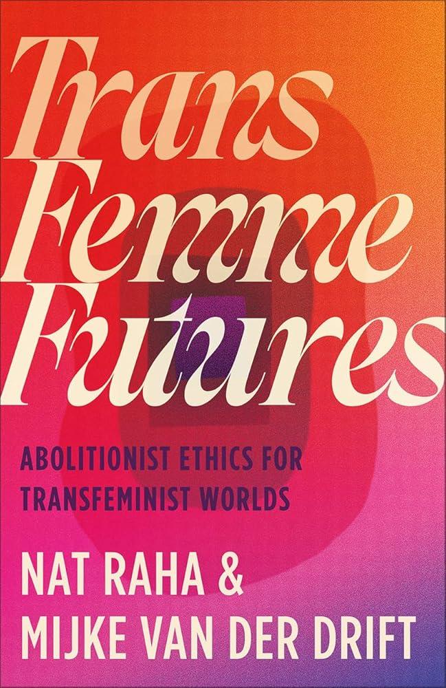 Trans Femme Futures : Abolitionist Ethics for Transfeminist Worlds