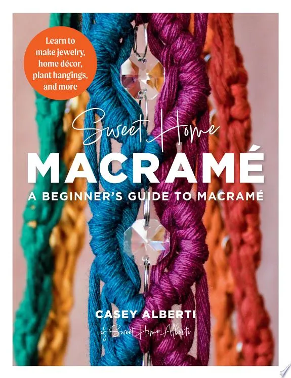 Sweet Home Macrame: A Beginner's Guide to Macrame : Learn to make jewelry, home decor, plant hangings, and more