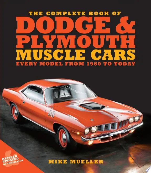 The Complete Book of Dodge and Plymouth Muscle Cars : Every Model from 1960 to Today