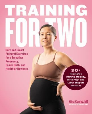 Training for Two : Safe and Smart Prenatal Exercises for a Smoother Pregnancy, Easier Birth, and Healthier Newborn - 90+ Resistance Training, Mobility, Birth Prep, and Labor Support Exercises