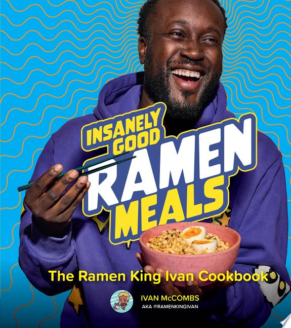 Insanely Good Ramen Meals : The Ramen King Ivan Cookbook