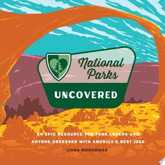 National Parks Uncovered : An Epic Resource for Park Lovers and Anyone Obsessed with America’s Best Idea