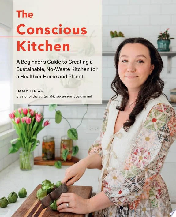 The Conscious Kitchen : A Beginner's Guide to Creating a Sustainable, No-Waste Kitchen for a Healthier Home and Planet