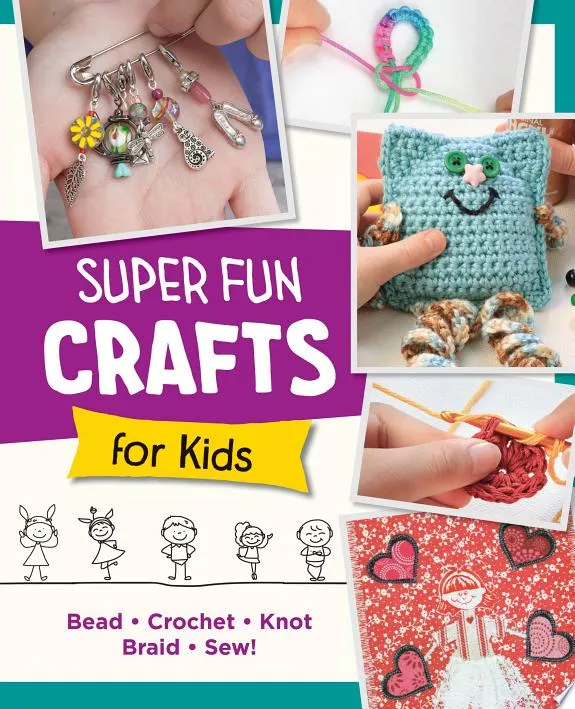 Super Fun Crafts for Kids : Bead, Crochet, Knot, Braid, Sew!