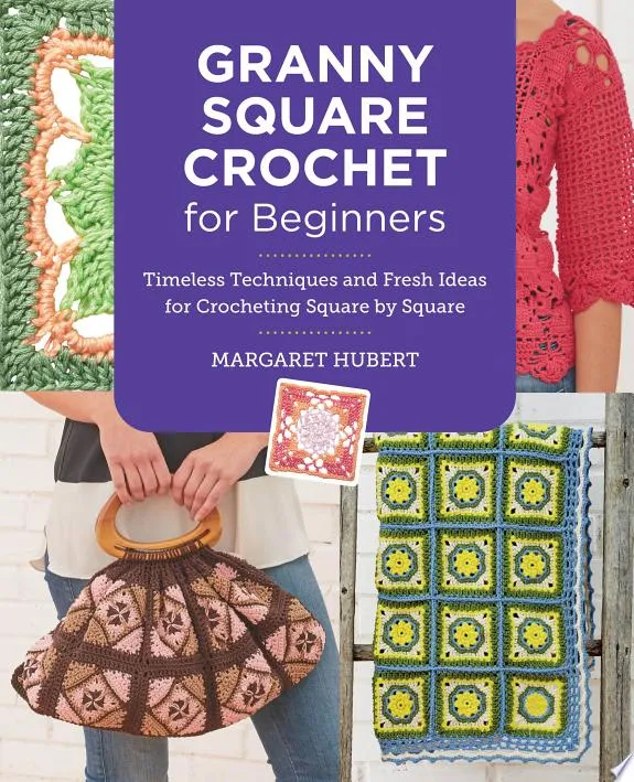 Granny Square Crochet for Beginners : Timeless Techniques and Fresh Ideas for Crocheting Square by Square