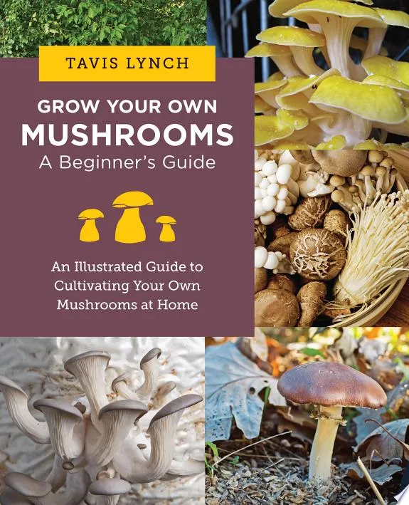 Grow Your Own Mushrooms: A Beginner's Guide : An Illustrated Guide to Cultivating Your Own Mushrooms at Home