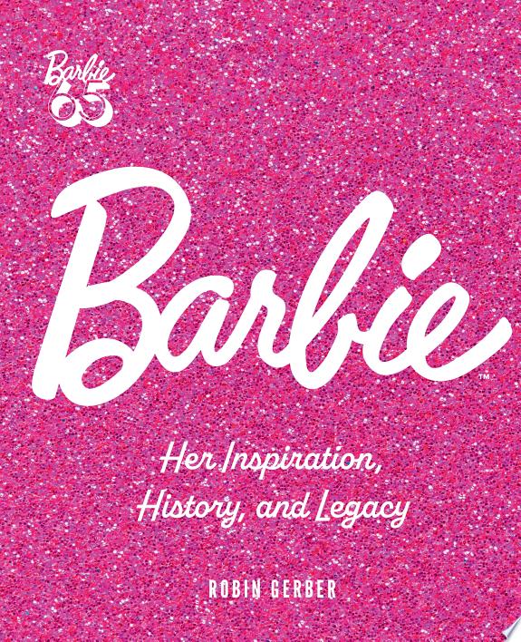 Barbie : Her Inspiration, History, and Legacy