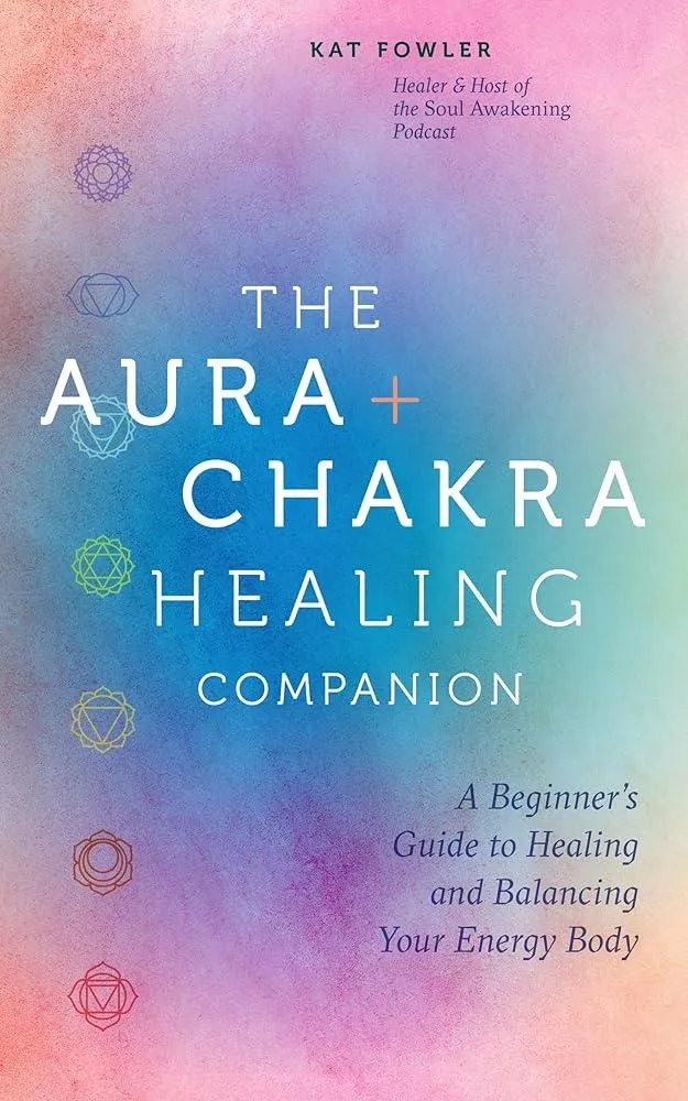 The Aura & Chakra Healing Companion : A Beginner’s Guide to Healing and Balancing Your Energy Body