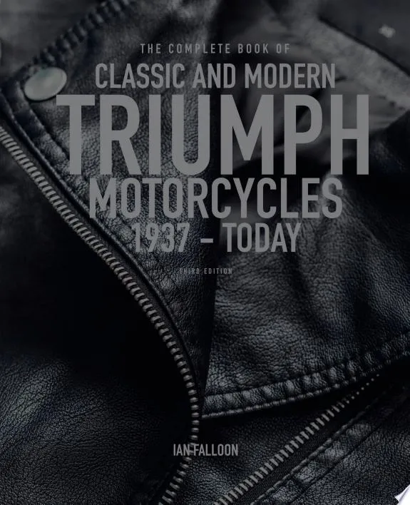 The Complete Book of Classic and Modern Triumph Motorcycles 3rd Edition : 1937 to Today