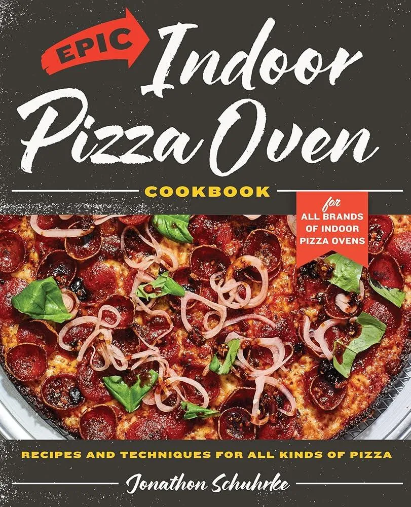 Epic Indoor Pizza Oven Cookbook : Recipes and Techniques for All Kinds of Pizza – for All Brands of Indoor Pizza Ovens