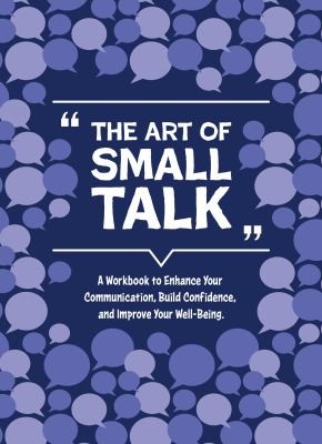 The Art of Small Talk : A Workbook to Connect, Build Confidence, and Improve Your Well-Being