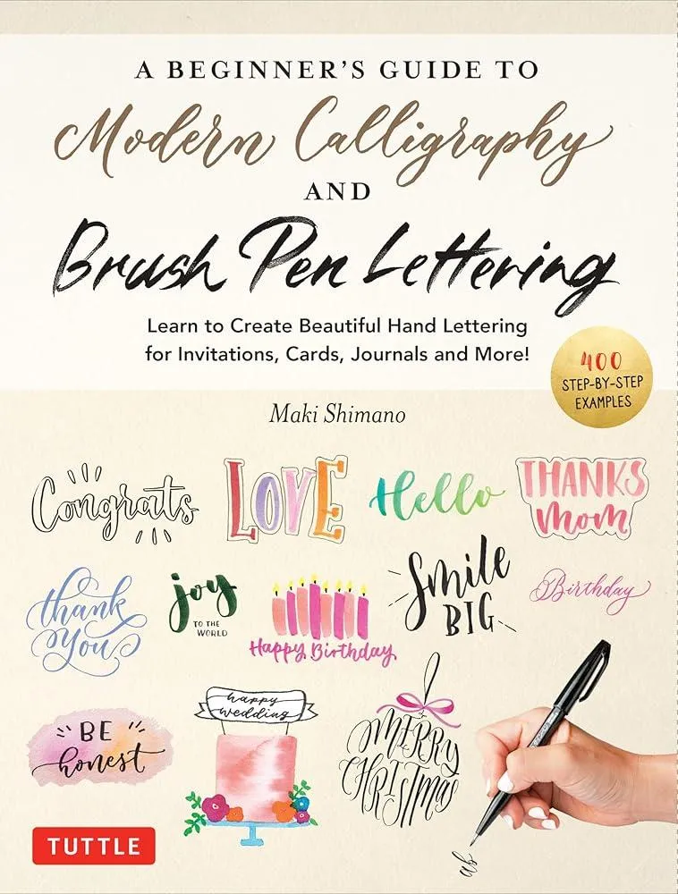 A Beginner's Guide to Modern Calligraphy & Brush Pen Lettering : Learn to Create Beautiful Hand Lettering for Invitations, Cards, Journals and More! (400 Step-by-Step Examples)