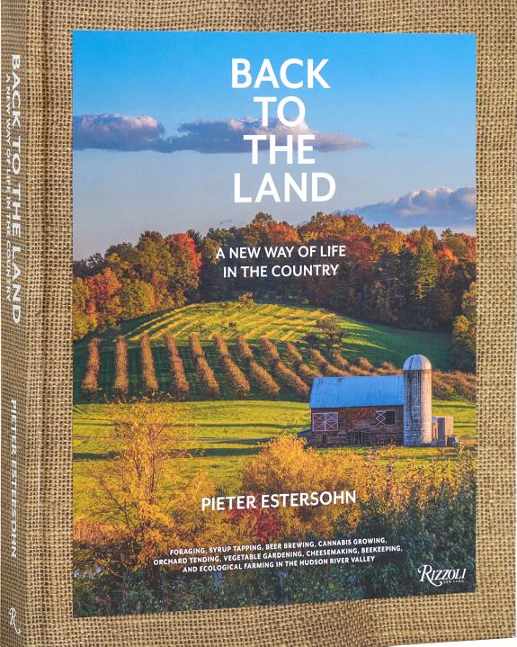 Back to The Land: A New Way of Life in the Country : Foraging, Cheesemaking, Beekeeping, Syrup Tapping, Beer Brewing, Orchard Tending , Vegetable Gardening, and Ecological Farming in the Hudson River