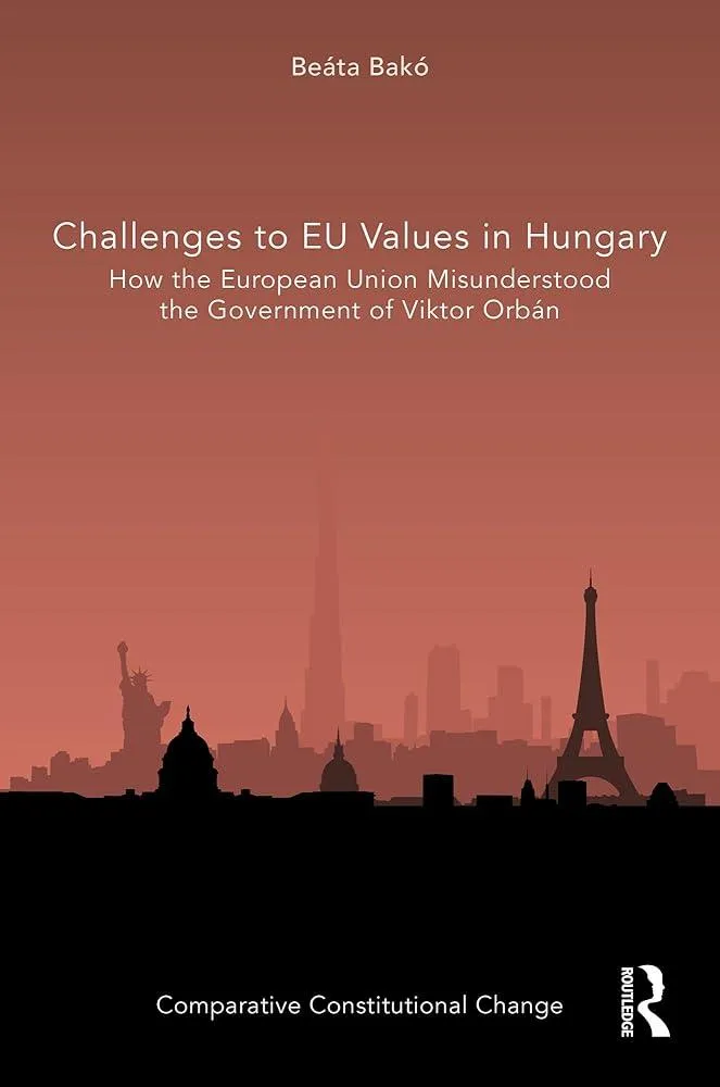 Challenges to EU Values in Hungary : How the European Union Misunderstood the Government of Viktor Orban