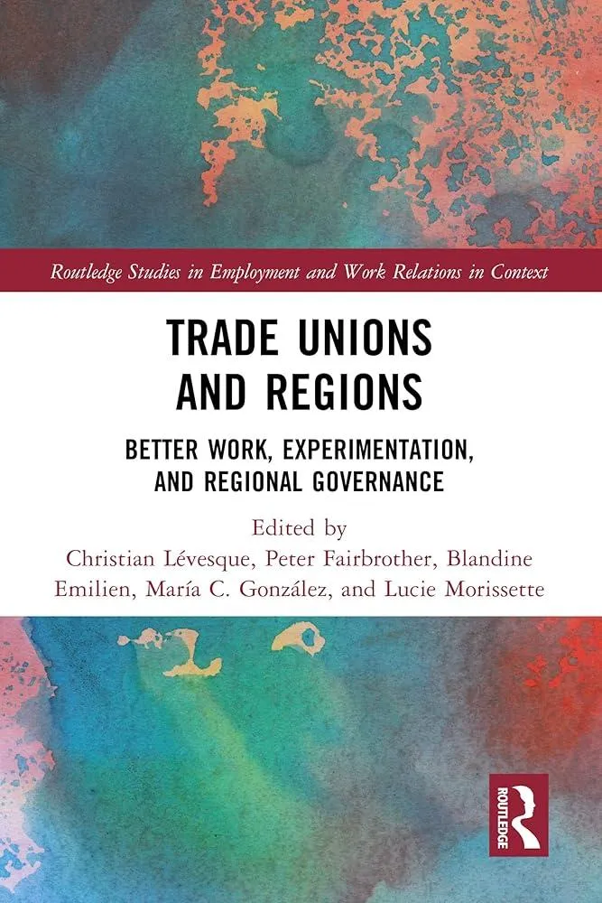 Trade Unions and Regions : Better Work, Experimentation, and Regional Governance