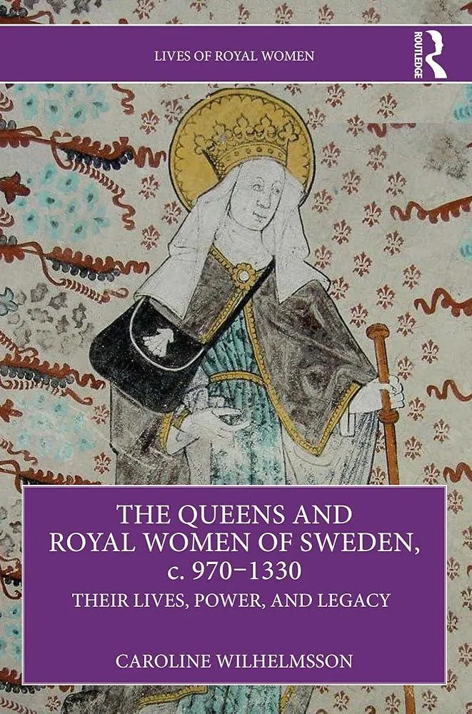 The Queens and Royal Women of Sweden, c. 970–1330 : Their Lives, Power, and Legacy