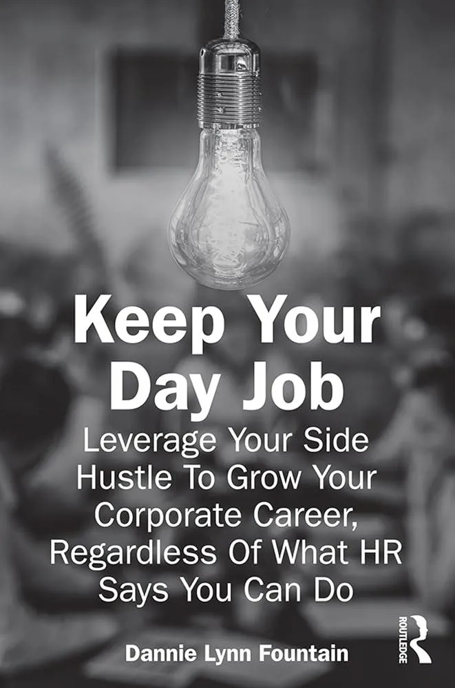 Keep Your Day Job : Leverage Your Side Hustle To Grow Your Corporate Career, Regardless Of What HR Says You Can Do