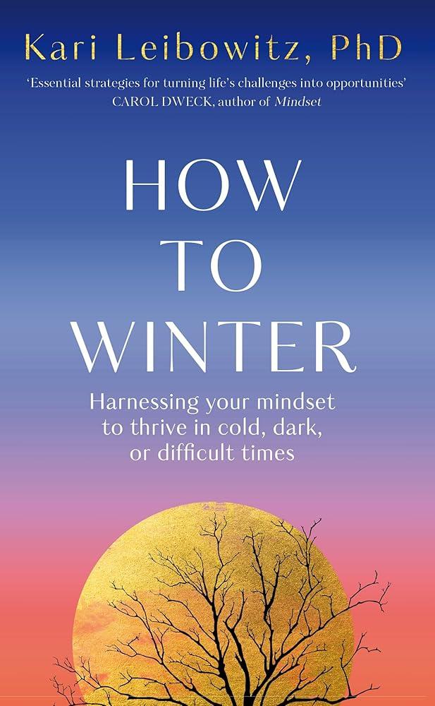 How to Winter : Harnessing Your Mindset to Thrive In Cold, Dark or Difficult Times