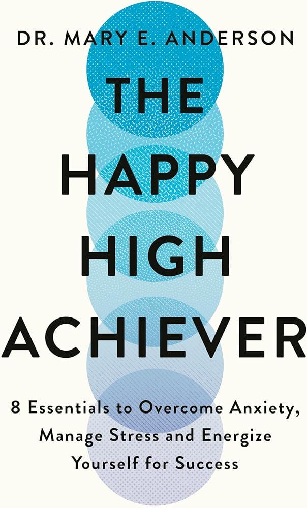 The Happy High Achiever : 8 Essentials to Overcome Anxiety, Reduce Stress and Energize Yourself for Success