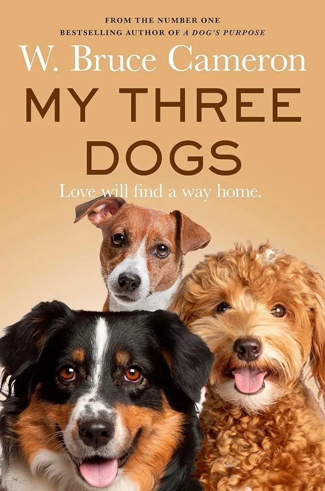 My Three Dogs : A Heartwarming Tale about Friendship, Family and Finding Home, from the Author of A Dog's Purpose