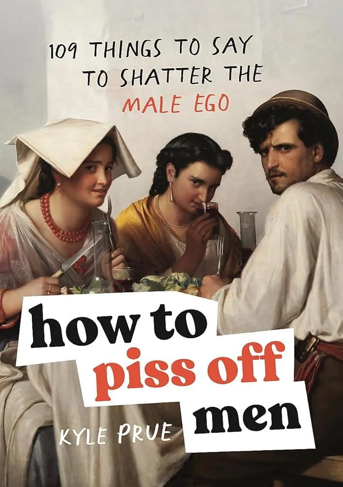 How to Piss Off Men : 109 Things to Say to Shatter the Male Ego