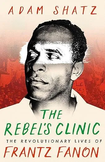 The Rebel's Clinic : The Revolutionary Lives of Frantz Fanon