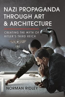 Nazi Propaganda Through Art and Architecture : Creating the Myth of Hitler’s Third Reich